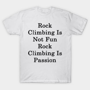 Rock Climbing Is Not Fun Rock Climbing Is Passion T-Shirt